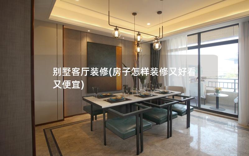 別墅客廳裝修(房子怎樣裝修又好看又便宜) 別墅客廳裝修(房子怎樣裝修又好看又便宜)