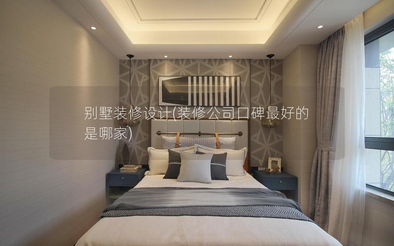 別墅裝修設計(裝修公司口碑最好的是哪家) 別墅裝修設計(裝修公司口碑最好的是哪家)