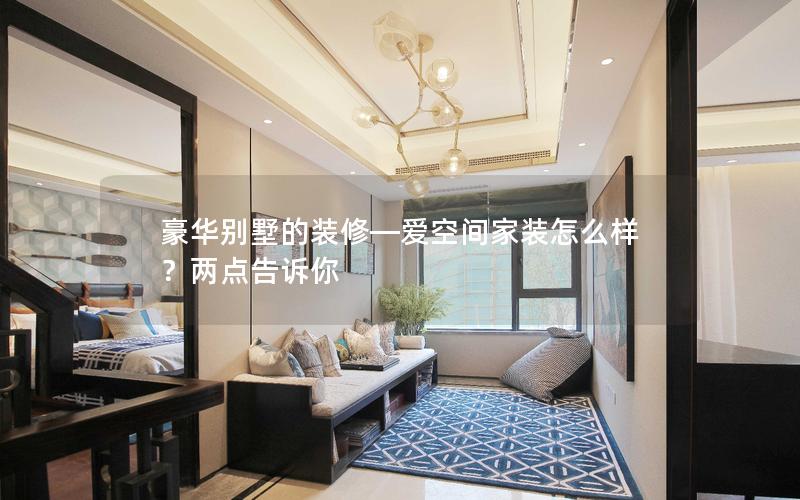 豪華別墅的裝修—愛空間家裝怎么樣？?jī)牲c(diǎn)告訴你