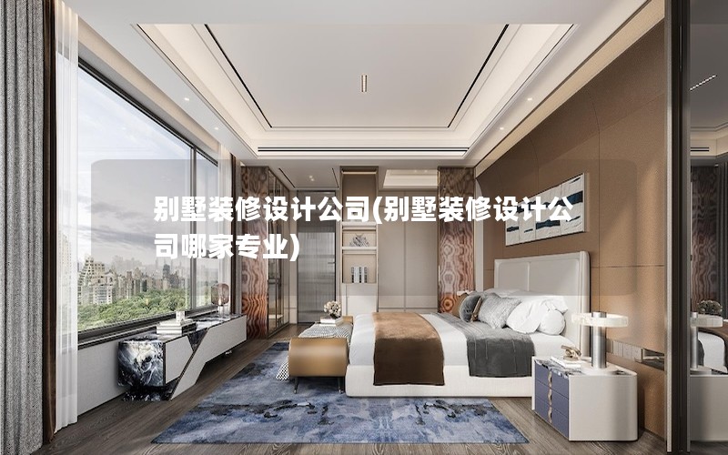 別墅裝修設計公司(別墅裝修設計公司哪家專業) 別墅裝修設計公司(別墅裝修設計公司哪家專業)